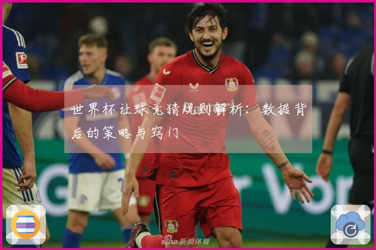 世界杯让球竞猜规则解析：数据背后的策略与窍门
