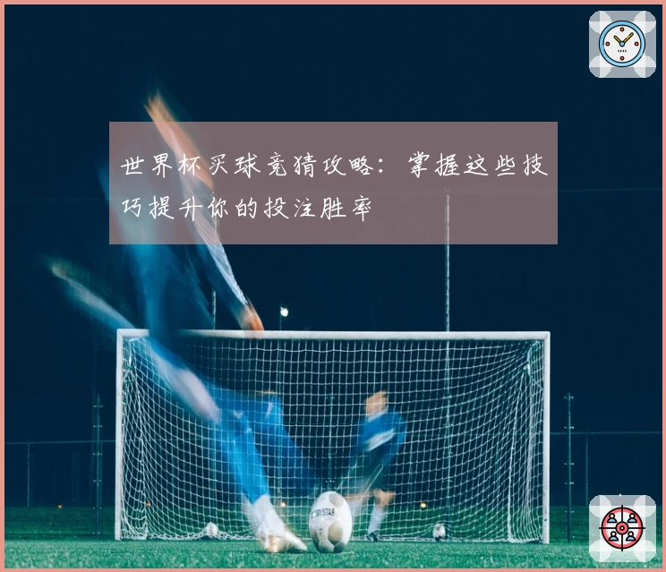 世界杯买球竞猜攻略：掌握这些技巧提升你的投注胜率