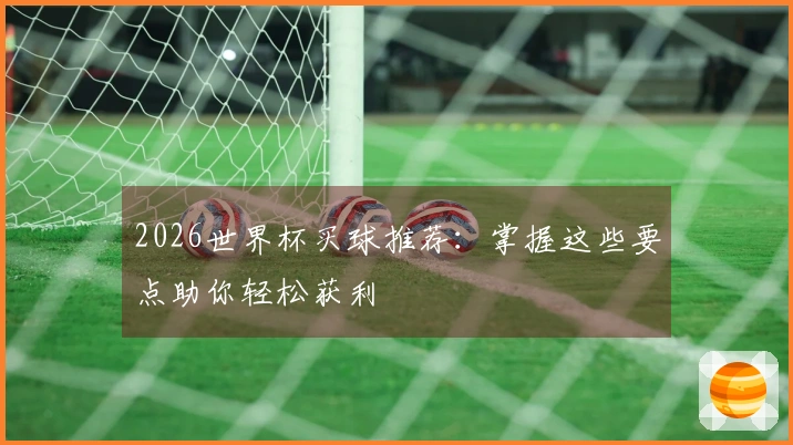 2026世界杯买球推荐：掌握这些要点助你轻松获利