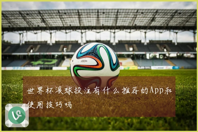 世界杯滚球投注有什么推荐的App和使用技巧吗