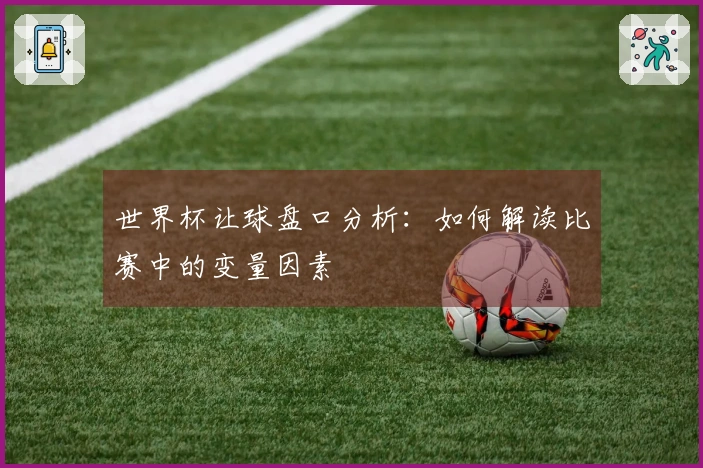 世界杯让球盘口分析:如何解读比赛中的变量因素