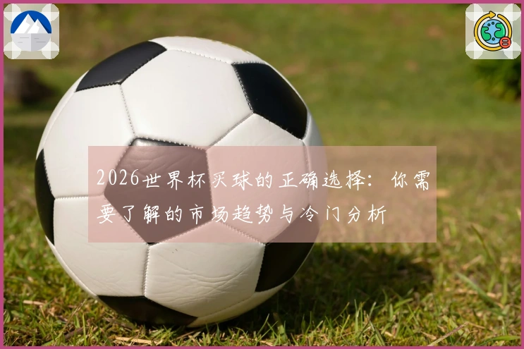 2026世界杯买球的正确选择：你需要了解的市场趋势与冷门分析