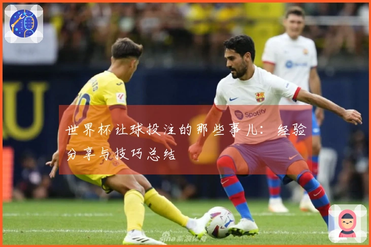 世界杯让球投注的那些事儿：经验分享与技巧总结