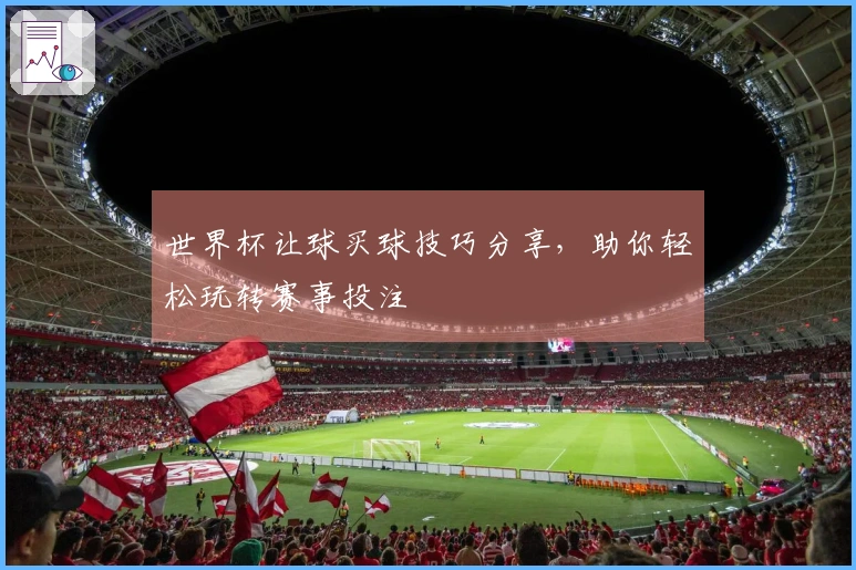 世界杯让球买球技巧分享，助你轻松玩转赛事投注