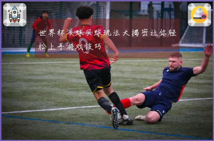 世界杯滚球买球玩法大揭密让你轻松上手游戏技巧
