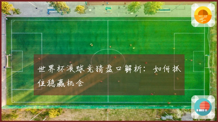 世界杯滚球竞猜盘口解析：如何抓住稳赢机会