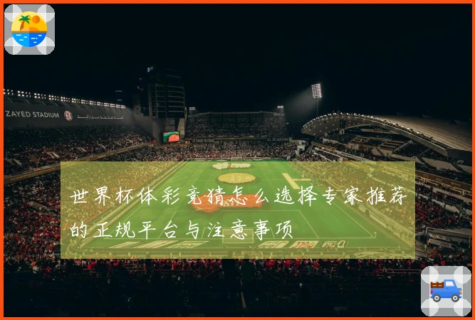 世界杯体彩竞猜怎么选择专家推荐的正规平台与注意事项