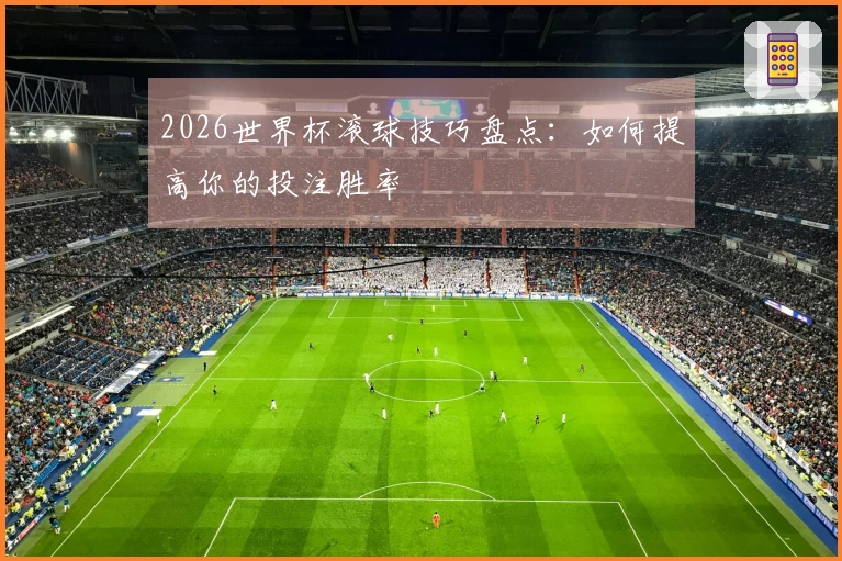 2026世界杯滚球技巧盘点：如何提高你的投注胜率