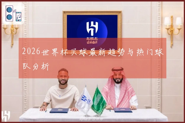 2026世界杯买球最新趋势与热门球队分析