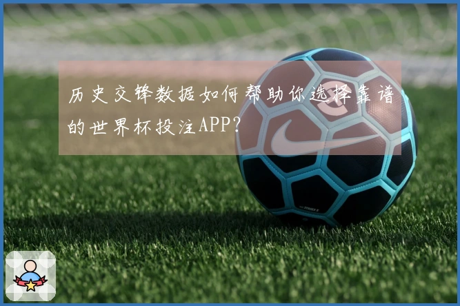 历史交锋数据如何帮助你选择靠谱的世界杯投注APP？