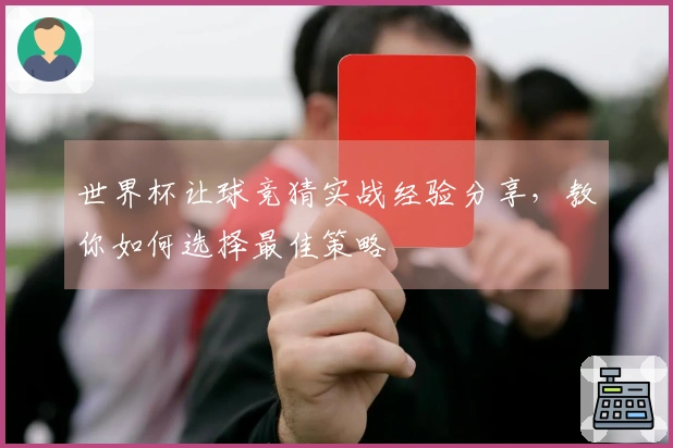 世界杯让球竞猜实战经验分享，教你如何选择最佳策略