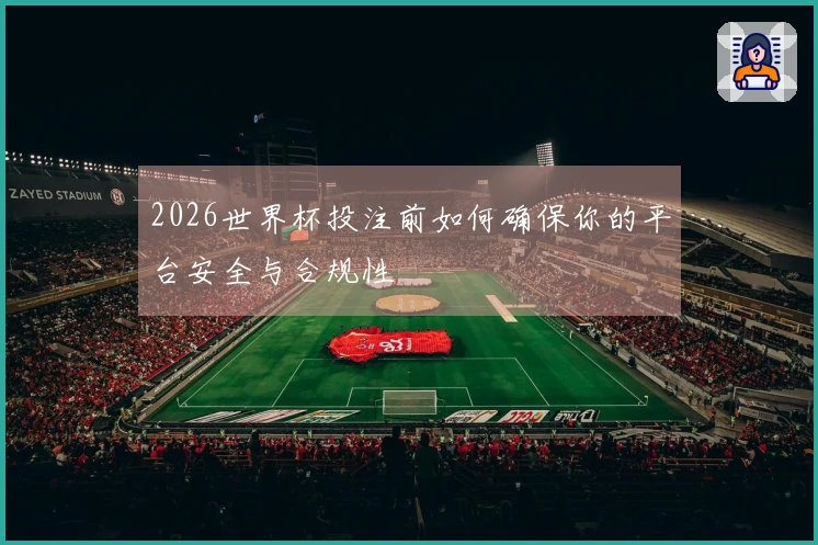 2026世界杯投注前如何确保你的平台安全与合规性