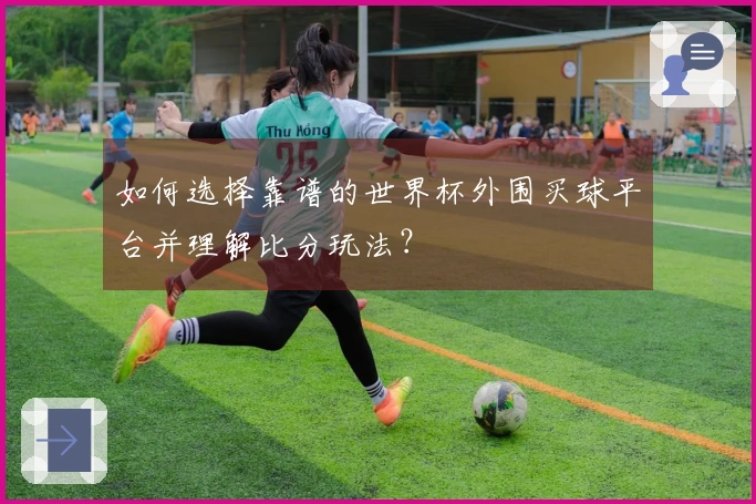 如何选择靠谱的世界杯外围买球平台并理解比分玩法？
