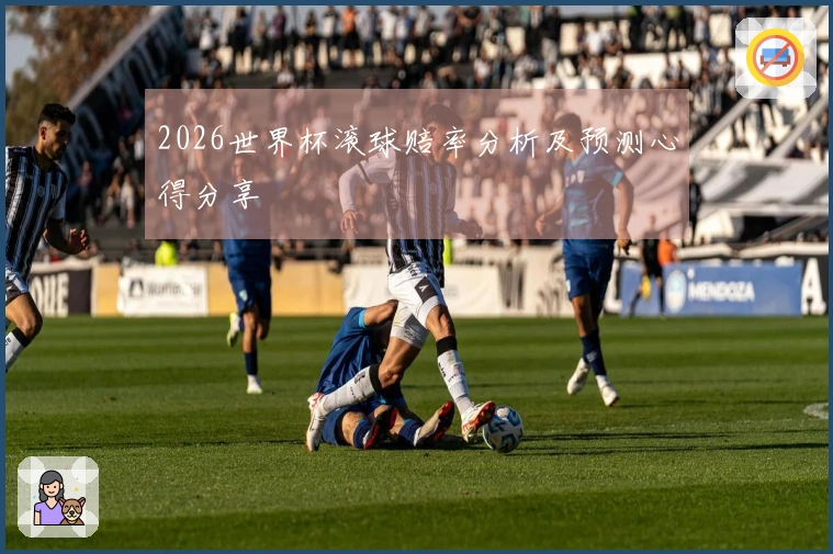 2026世界杯滚球赔率分析及预测心得分享