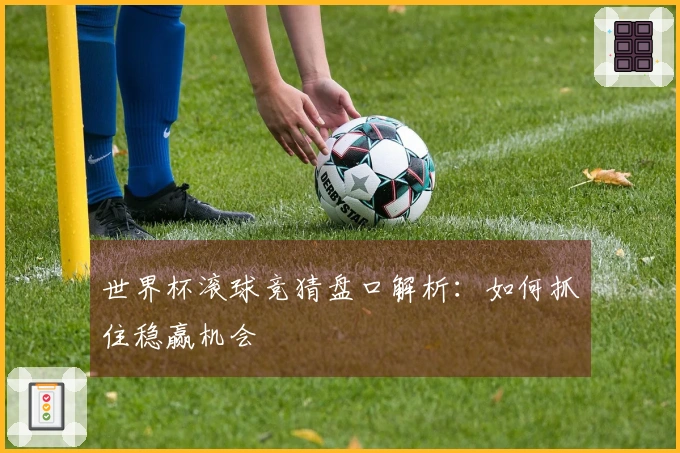 世界杯滚球竞猜盘口解析：如何抓住稳赢机会