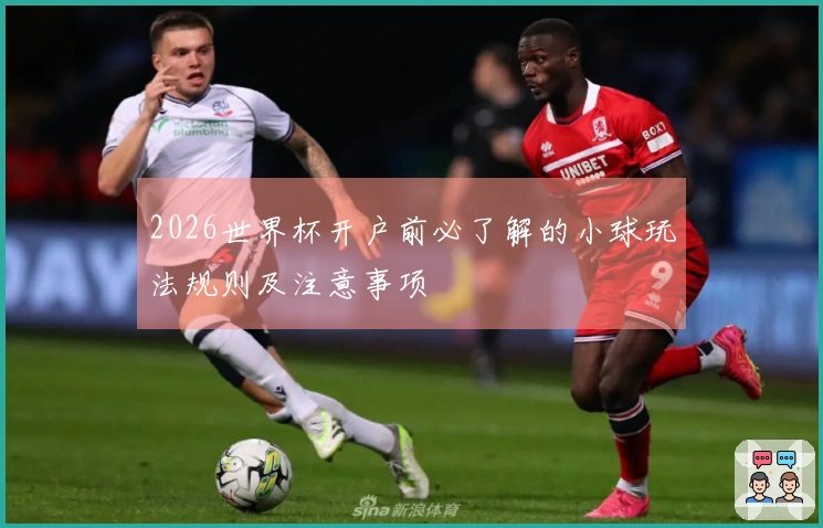 2026世界杯开户前必了解的小球玩法规则及注意事项