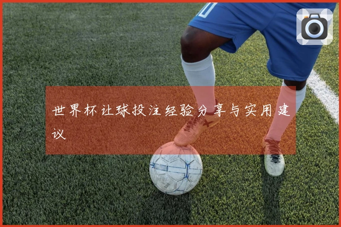 世界杯让球投注经验分享与实用建议