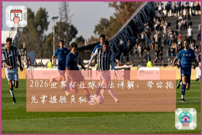 2026世界杯让球玩法详解，带你抢先掌握胜负秘笈