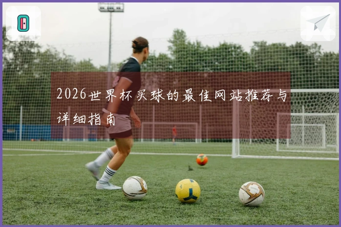 2026世界杯买球的最佳网站推荐与详细指南