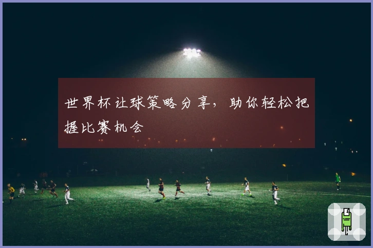 世界杯让球策略分享,助你轻松把握比赛机会
