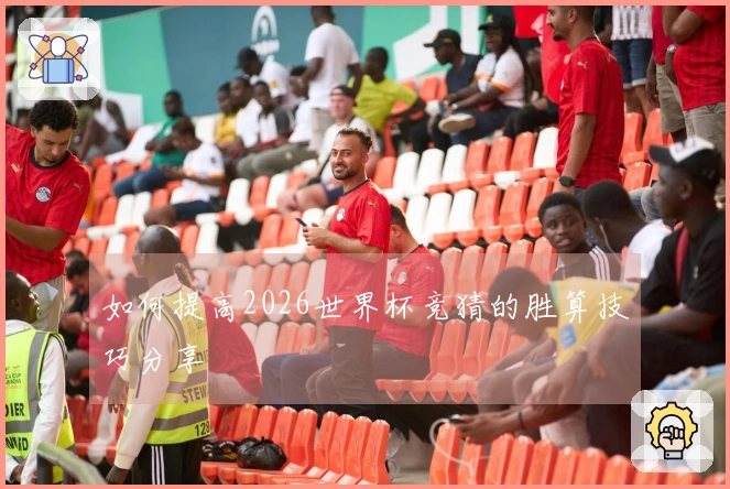 如何提高2026世界杯竞猜的胜算技巧分享
