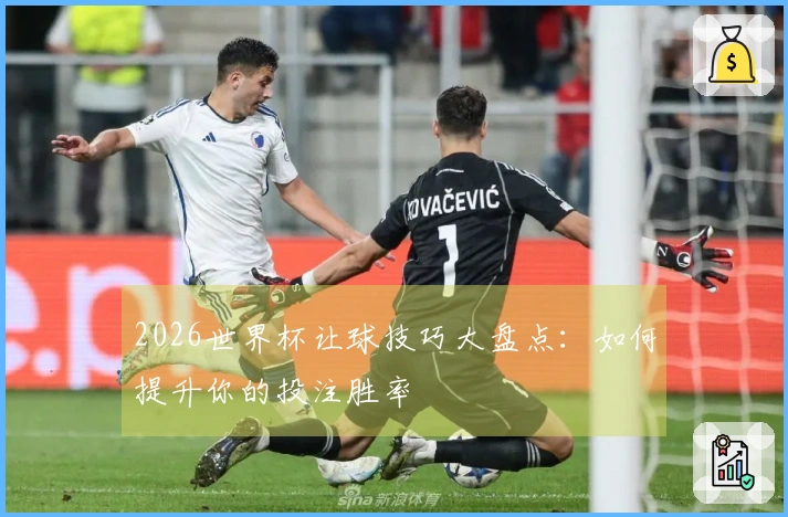 2026世界杯让球技巧大盘点：如何提升你的投注胜率