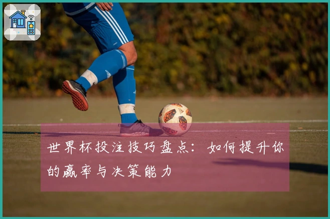 世界杯投注技巧盘点：如何提升你的赢率与决策能力