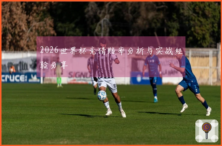 2026世界杯竞猜赔率分析与实战经验分享