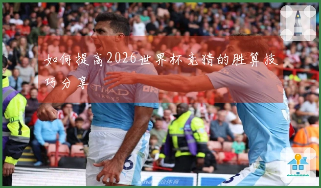 如何提高2026世界杯竞猜的胜算技巧分享