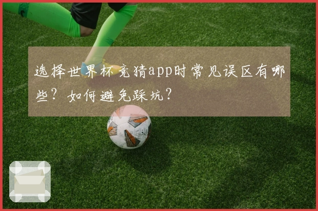 选择世界杯竞猜app时常见误区有哪些？如何避免踩坑？