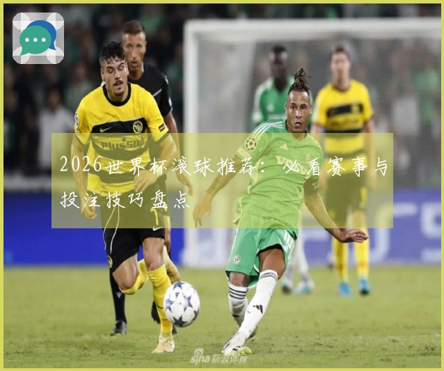 2026世界杯滚球推荐：必看赛事与投注技巧盘点