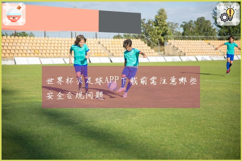 世界杯买足球APP下载前需注意哪些安全合规问题