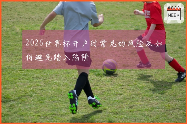 2026世界杯开户时常见的风险及如何避免踏入陷阱