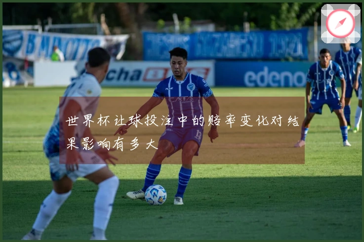 世界杯让球投注中的赔率变化对结果影响有多大