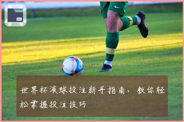 世界杯滚球投注新手指南，教你轻松掌握投注技巧