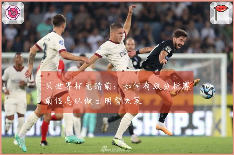 买世界杯竞猜前，如何有效分析赛前信息以做出明智决策