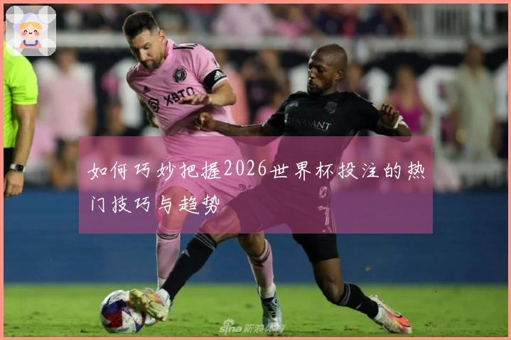 如何巧妙把握2026世界杯投注的热门技巧与趋势