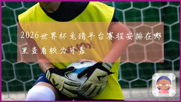2026世界杯竞猜平台赛程安排在哪里查看较为可靠