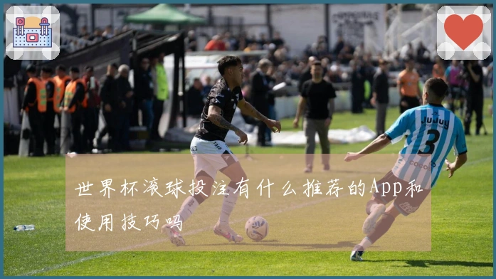 世界杯滚球投注有什么推荐的App和使用技巧吗