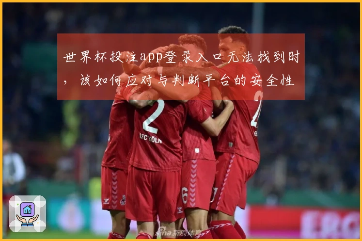 世界杯投注app登录入口无法找到时，该如何应对与判断平台的安全性