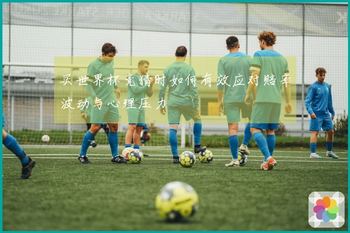 买世界杯竞猜时如何有效应对赔率波动与心理压力