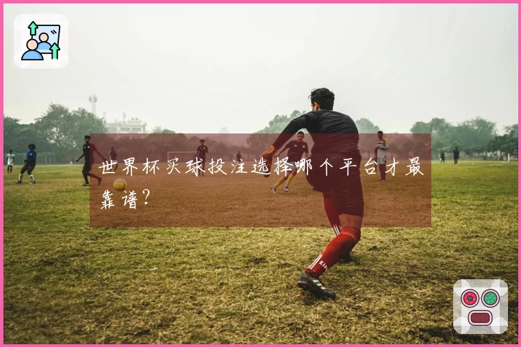 世界杯买球投注选择哪个平台才最靠谱？