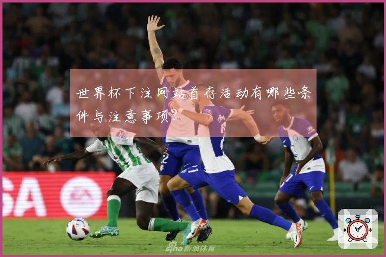 世界杯下注网站首存活动有哪些条件与注意事项？