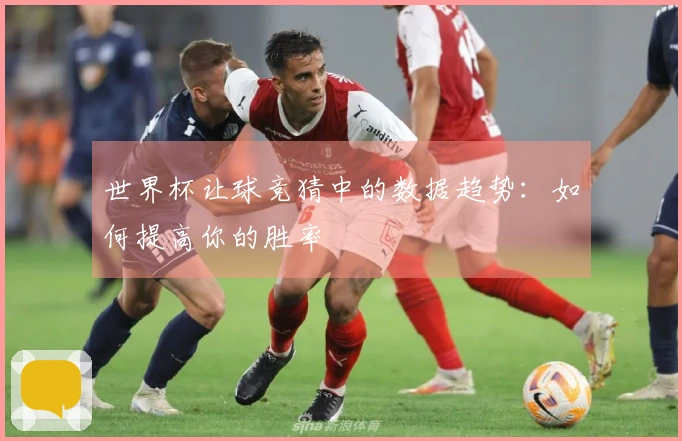 世界杯让球竞猜中的数据趋势：如何提高你的胜率