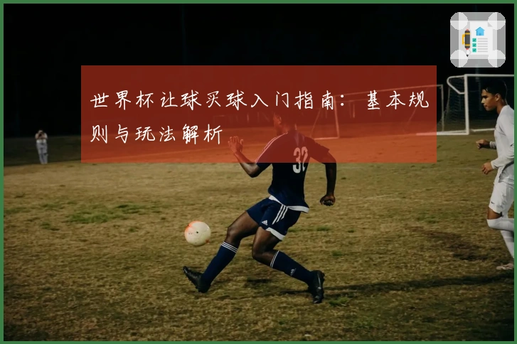 世界杯让球买球入门指南：基本规则与玩法解析