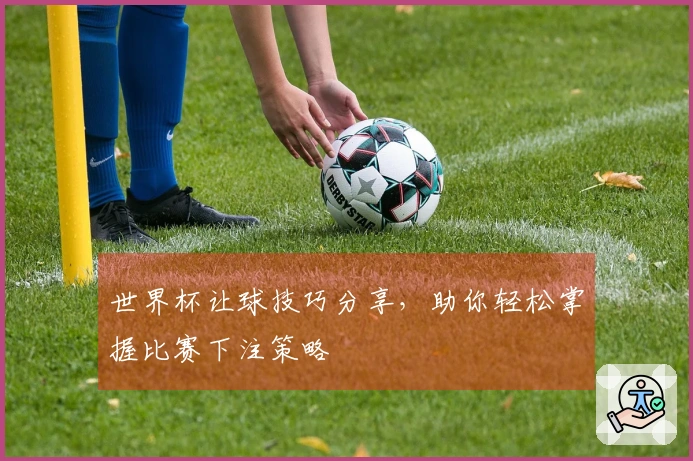 世界杯让球技巧分享，助你轻松掌握比赛下注策略