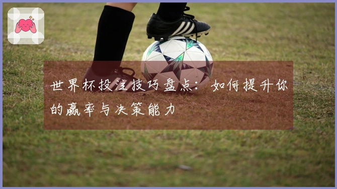 世界杯投注技巧盘点：如何提升你的赢率与决策能力